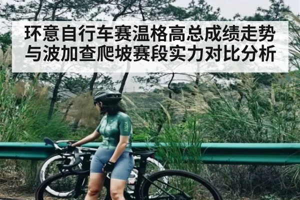 环意自行车赛温格高总成绩走势与波加查爬坡赛段实力对比分析