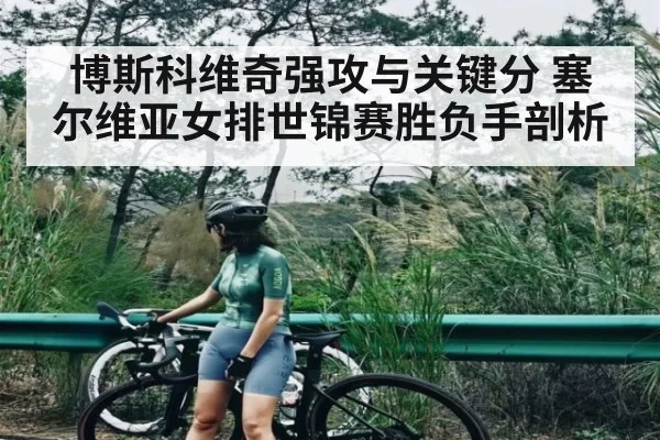 博斯科维奇强攻与关键分 塞尔维亚女排世锦赛胜负手剖析