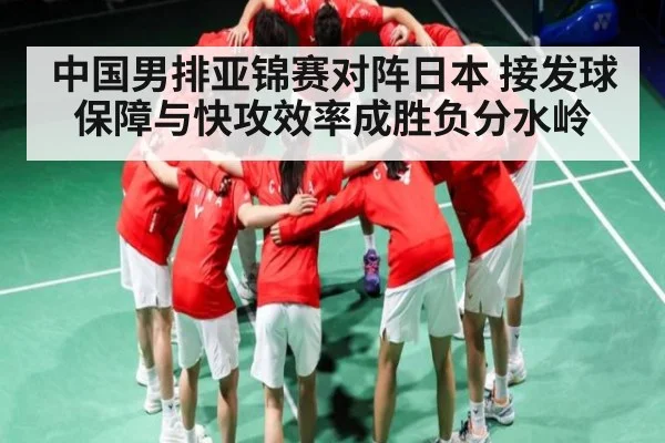 中国男排亚锦赛对阵日本 接发球保障与快攻效率成胜负分水岭